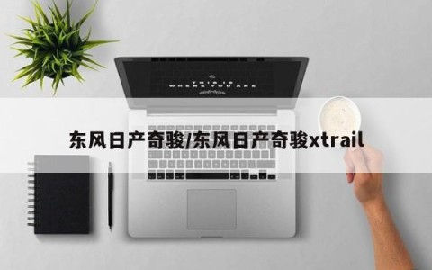 东风日产奇骏/东风日产奇骏xtrail
